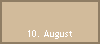 10. August