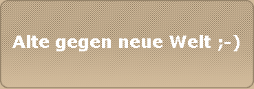 Alte gegen neue Welt ;-)