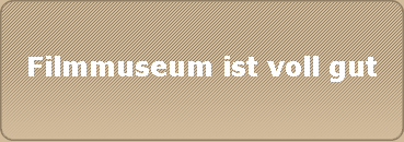 Filmmuseum ist voll gut